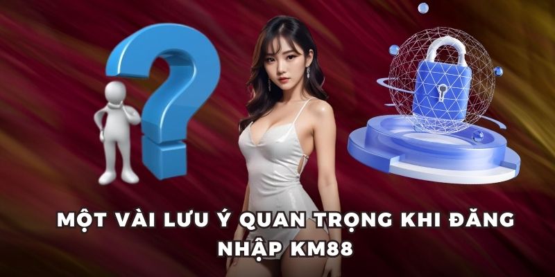 Một vài lưu ý quan trọng khi đăng nhập KM88