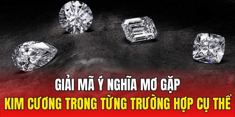 Giải mã ý nghĩa mơ gặp kim cương trong từng trường hợp cụ thể