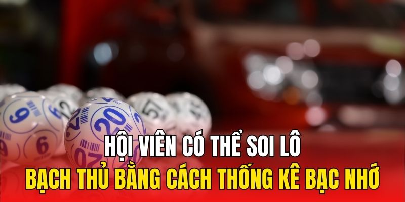 Hội viên có thể soi lô bạch thủ bằng cách thống kê bạc nhớ