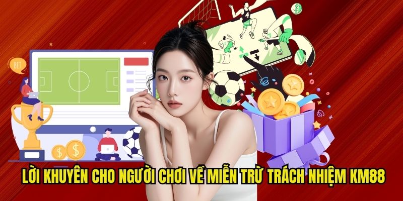 Lời khuyên cho người chơi về miễn trừ trách nhiệm KM88