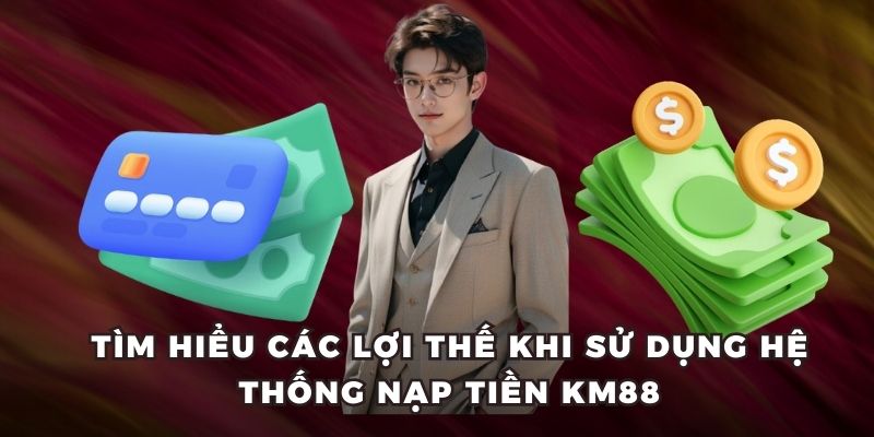 Tìm hiểu các lợi thế khi sử dụng hệ thống nạp tiền KM88