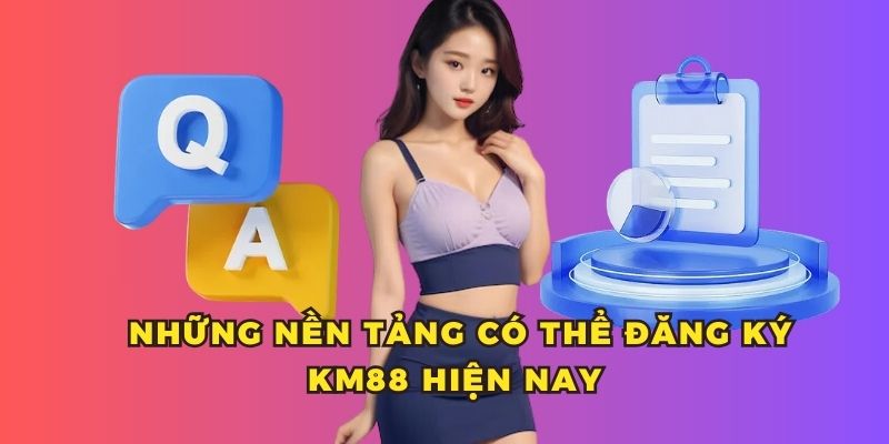 Những nền tảng có thể đăng ký KM88 hiện nay