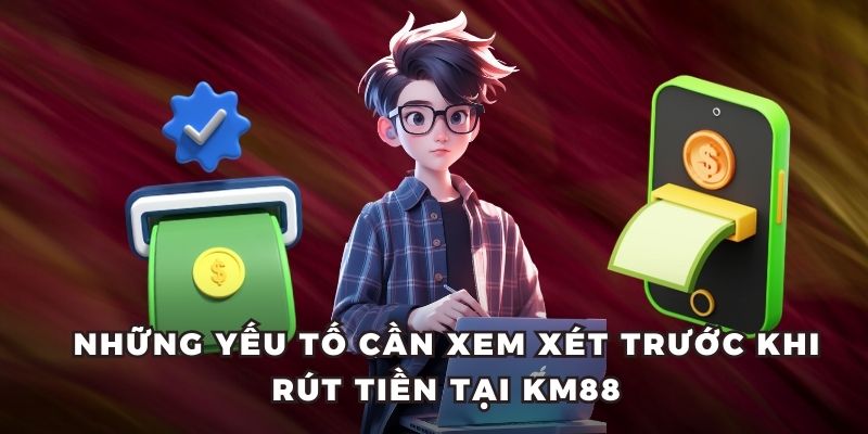 Những yếu tố cần xem xét trước khi rút tiền tại KM88