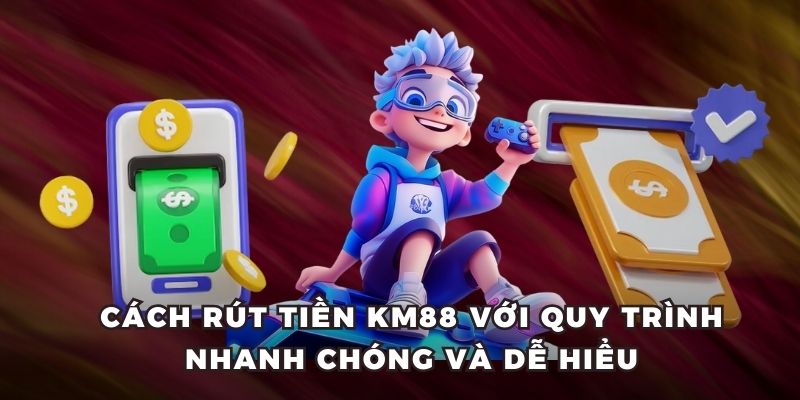 Cách rút tiền KM88 với quy trình nhanh chóng và dễ hiểu