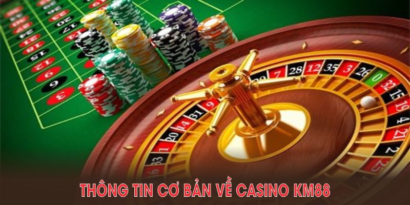 Thông tin cơ bản về Casino KM88 mà bạn nên theo dõi ngay