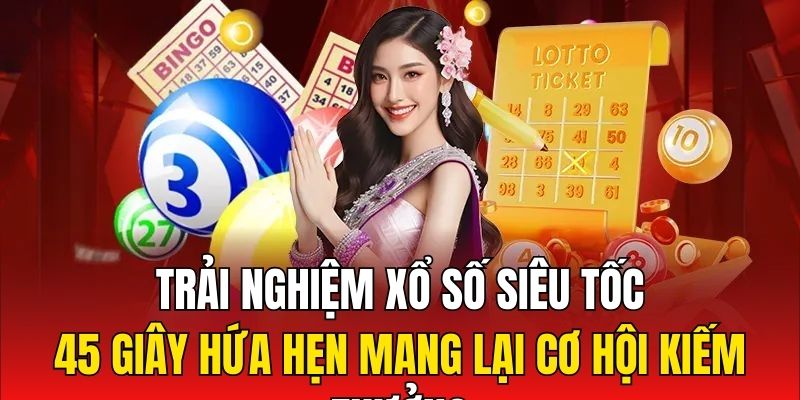 Trải nghiệm xổ số siêu tốc 45 giây hứa hẹn mang lại cơ hội kiếm thưởng độc đáo