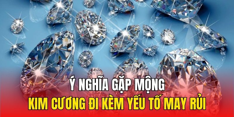 Ý nghĩa gặp mộng kim cương đi kèm yếu tố may rủi